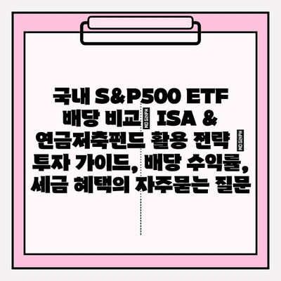 국내 S&P500 ETF 배당 비교| ISA & 연금저축펀드 활용 전략 | 투자 가이드, 배당 수익률, 세금 혜택