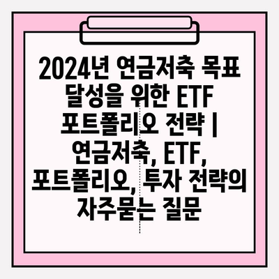 2024년 연금저축 목표 달성을 위한 ETF 포트폴리오 전략 | 연금저축, ETF, 포트폴리오, 투자 전략