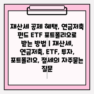 재산세 공제 혜택, 연금저축 펀드 ETF 포트폴리오로 받는 방법 | 재산세, 연금저축, ETF, 투자, 포트폴리오, 절세