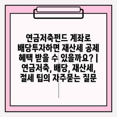 연금저축펀드 계좌로 배당투자하면 재산세 공제 혜택 받을 수 있을까요? | 연금저축, 배당, 재산세, 절세 팁