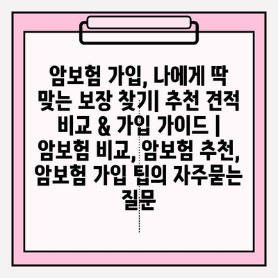 암보험 가입, 나에게 딱 맞는 보장 찾기| 추천 견적 비교 & 가입 가이드 | 암보험 비교, 암보험 추천, 암보험 가입 팁