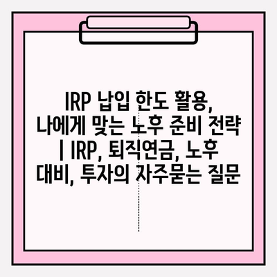 IRP 납입 한도 활용, 나에게 맞는 노후 준비 전략 | IRP, 퇴직연금, 노후 대비, 투자