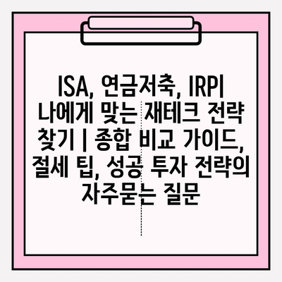 ISA, 연금저축, IRP| 나에게 맞는 재테크 전략 찾기 | 종합 비교 가이드, 절세 팁, 성공 투자 전략