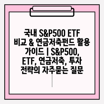 국내 S&P500 ETF 비교 & 연금저축펀드 활용 가이드 | S&P500, ETF, 연금저축, 투자 전략