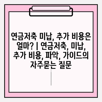 연금저축 미납, 추가 비용은 얼마? | 연금저축, 미납, 추가 비용, 파악, 가이드