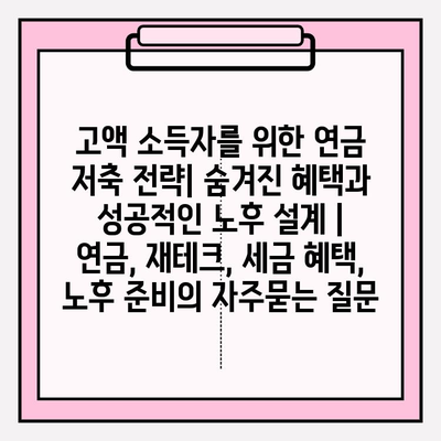 고액 소득자를 위한 연금 저축 전략| 숨겨진 혜택과 성공적인 노후 설계 | 연금, 재테크, 세금 혜택, 노후 준비