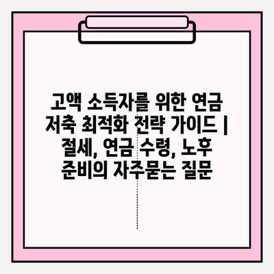 고액 소득자를 위한 연금 저축 최적화 전략 가이드 | 절세, 연금 수령, 노후 준비