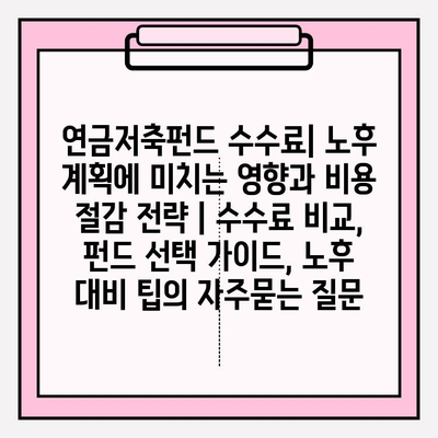 연금저축펀드 수수료| 노후 계획에 미치는 영향과 비용 절감 전략 | 수수료 비교, 펀드 선택 가이드, 노후 대비 팁