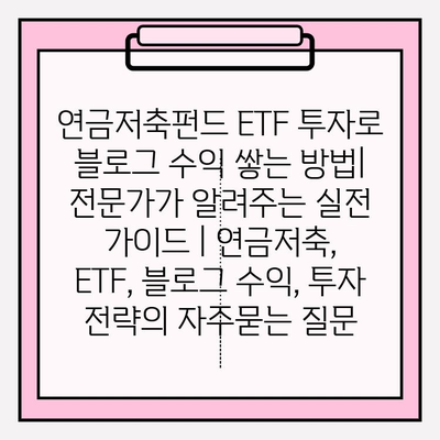 연금저축펀드 ETF 투자로 블로그 수익 쌓는 방법| 전문가가 알려주는 실전 가이드 | 연금저축, ETF, 블로그 수익, 투자 전략