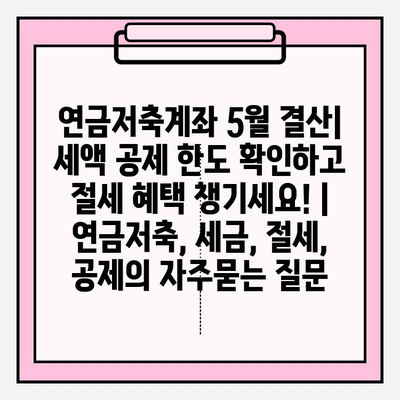 연금저축계좌 5월 결산| 세액 공제 한도 확인하고 절세 혜택 챙기세요! | 연금저축, 세금, 절세, 공제