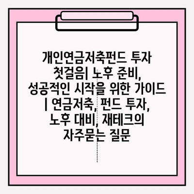 개인연금저축펀드 투자 첫걸음| 노후 준비, 성공적인 시작을 위한 가이드 | 연금저축, 펀드 투자, 노후 대비, 재테크
