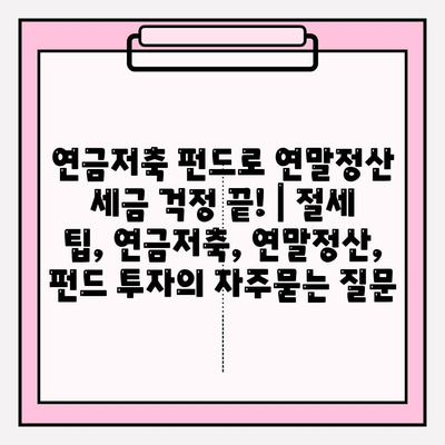 연금저축 펀드로 연말정산 세금 걱정 끝! | 절세 팁, 연금저축, 연말정산, 펀드 투자