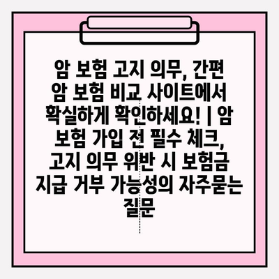 암 보험 고지 의무, 간편 암 보험 비교 사이트에서 확실하게 확인하세요! | 암 보험 가입 전 필수 체크, 고지 의무 위반 시 보험금 지급 거부 가능성