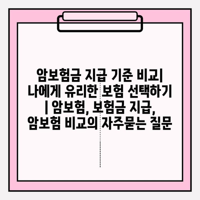 암보험금 지급 기준 비교| 나에게 유리한 보험 선택하기 | 암보험, 보험금 지급, 암보험 비교