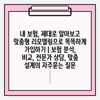 내 보험, 제대로 알아보고 맞춤형 리모델링으로 똑똑하게 가입하기 | 보험 분석, 비교, 전문가 상담, 맞춤 설계