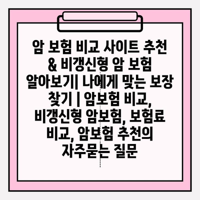 암 보험 비교 사이트 추천 & 비갱신형 암 보험 알아보기| 나에게 맞는 보장 찾기 | 암보험 비교, 비갱신형 암보험, 보험료 비교, 암보험 추천