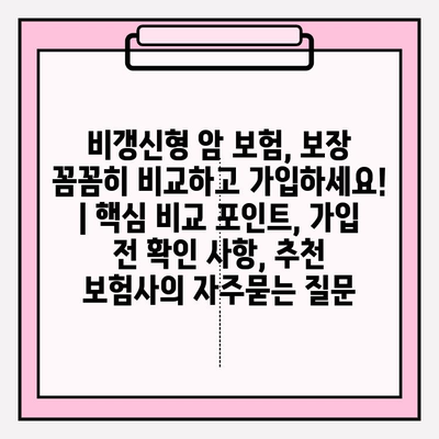 비갱신형 암 보험, 보장 꼼꼼히 비교하고 가입하세요! | 핵심 비교 포인트, 가입 전 확인 사항, 추천 보험사