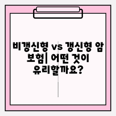암 보험 선택 가이드| 비갱신 vs 갱신, 나에게 맞는 보장은? | 암 보험 비교, 보험료, 보장 분석, 암 보험 추천