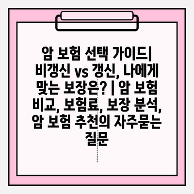 암 보험 선택 가이드| 비갱신 vs 갱신, 나에게 맞는 보장은? | 암 보험 비교, 보험료, 보장 분석, 암 보험 추천