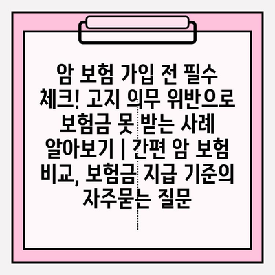 암 보험 가입 전 필수 체크! 고지 의무 위반으로 보험금 못 받는 사례 알아보기 | 간편 암 보험 비교, 보험금 지급 기준