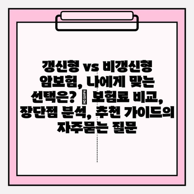 갱신형 vs 비갱신형 암보험, 나에게 맞는 선택은? | 보험료 비교, 장단점 분석, 추천 가이드