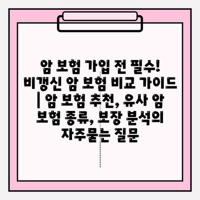 암 보험 가입 전 필수! 비갱신 암 보험 비교 가이드 | 암 보험 추천, 유사 암 보험 종류, 보장 분석