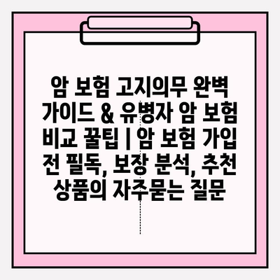 암 보험 고지의무 완벽 가이드 & 유병자 암 보험 비교 꿀팁 | 암 보험 가입 전 필독, 보장 분석, 추천 상품