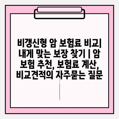 비갱신형 암 보험료 비교| 내게 맞는 보장 찾기 | 암 보험 추천, 보험료 계산, 비교견적