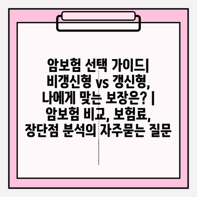 암보험 선택 가이드| 비갱신형 vs 갱신형, 나에게 맞는 보장은? | 암보험 비교, 보험료, 장단점 분석