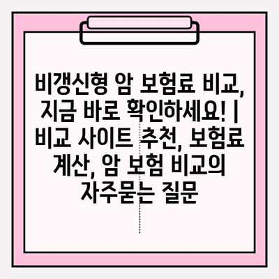 비갱신형 암 보험료 비교, 지금 바로 확인하세요! | 비교 사이트 추천, 보험료 계산, 암 보험 비교