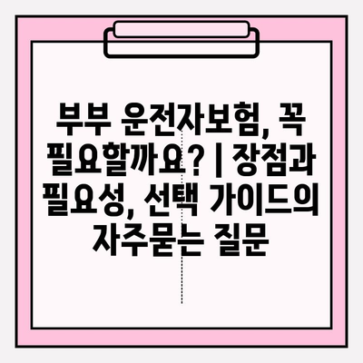 부부 운전자보험, 꼭 필요할까요? | 장점과 필요성, 선택 가이드