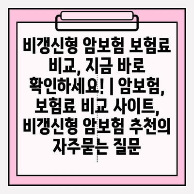 비갱신형 암보험 보험료 비교, 지금 바로 확인하세요! | 암보험, 보험료 비교 사이트, 비갱신형 암보험 추천