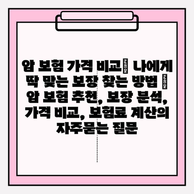 암 보험 가격 비교| 나에게 딱 맞는 보장 찾는 방법 | 암 보험 추천, 보장 분석, 가격 비교, 보험료 계산