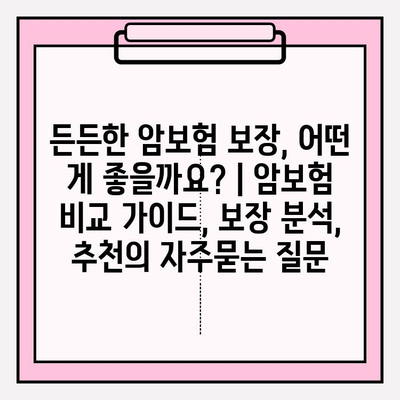 든든한 암보험 보장, 어떤 게 좋을까요? | 암보험 비교 가이드, 보장 분석, 추천