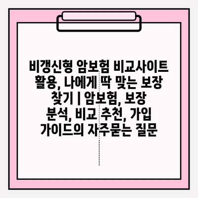 비갱신형 암보험 비교사이트 활용, 나에게 딱 맞는 보장 찾기 | 암보험, 보장 분석, 비교 추천, 가입 가이드