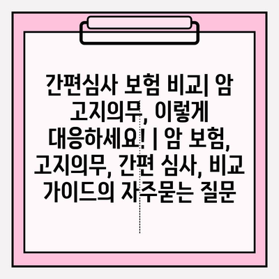 간편심사 보험 비교| 암 고지의무, 이렇게 대응하세요! | 암 보험, 고지의무, 간편 심사, 비교 가이드