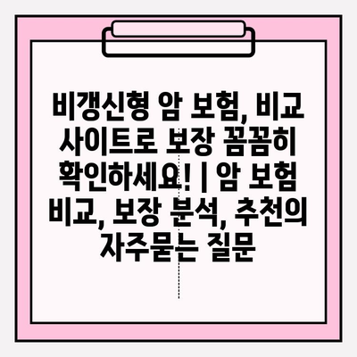 비갱신형 암 보험, 비교 사이트로 보장 꼼꼼히 확인하세요! | 암 보험 비교, 보장 분석, 추천