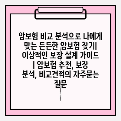 암보험 비교 분석으로 나에게 맞는 든든한 암보험 찾기| 이상적인 보장 설계 가이드 | 암보험 추천, 보장 분석, 비교견적