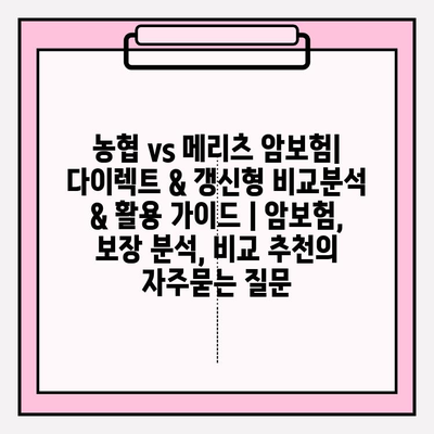 농협 vs 메리츠 암보험| 다이렉트 & 갱신형 비교분석 & 활용 가이드 | 암보험, 보장 분석, 비교 추천