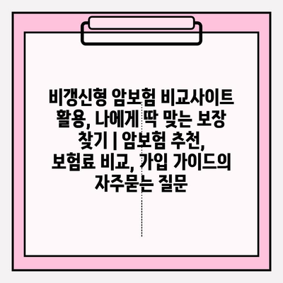 비갱신형 암보험 비교사이트 활용, 나에게 딱 맞는 보장 찾기 | 암보험 추천, 보험료 비교, 가입 가이드