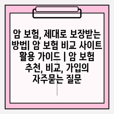 암 보험, 제대로 보장받는 방법| 암 보험 비교 사이트 활용 가이드 | 암 보험 추천, 비교, 가입