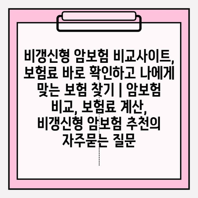 비갱신형 암보험 비교사이트, 보험료 바로 확인하고 나에게 맞는 보험 찾기 | 암보험 비교, 보험료 계산, 비갱신형 암보험 추천