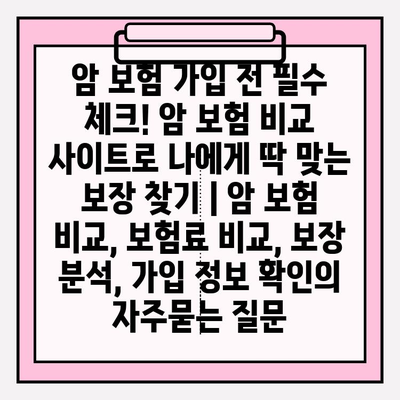 암 보험 가입 전 필수 체크! 암 보험 비교 사이트로 나에게 딱 맞는 보장 찾기 | 암 보험 비교, 보험료 비교, 보장 분석, 가입 정보 확인