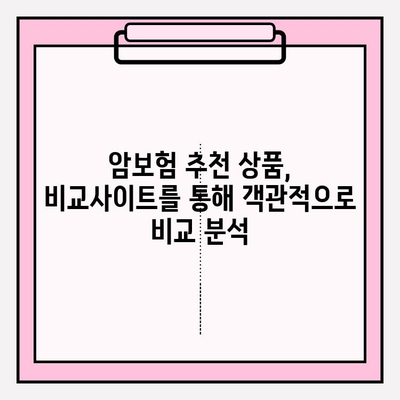 암보험 가입 전 필수 체크! 비교사이트 활용, 나에게 딱 맞는 상품 찾기 | 암보험 비교, 추천 상품, 보장 분석, 비교사이트 활용 가이드