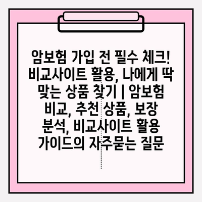 암보험 가입 전 필수 체크! 비교사이트 활용, 나에게 딱 맞는 상품 찾기 | 암보험 비교, 추천 상품, 보장 분석, 비교사이트 활용 가이드
