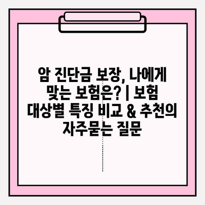 암 진단금 보장, 나에게 맞는 보험은? | 보험 대상별 특징 비교 & 추천