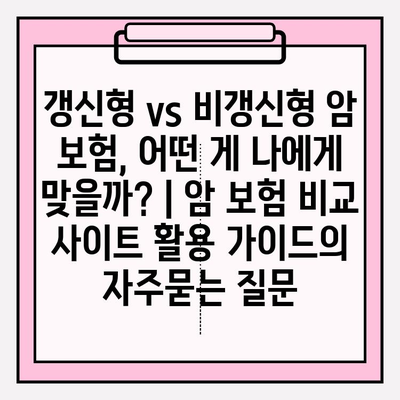 갱신형 vs 비갱신형 암 보험, 어떤 게 나에게 맞을까? | 암 보험 비교 사이트 활용 가이드