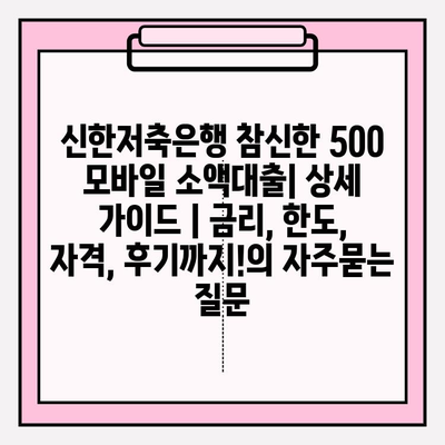 신한저축은행 참신한 500 모바일 소액대출| 상세 가이드 | 금리, 한도, 자격, 후기까지!