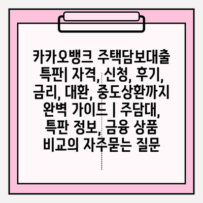 카카오뱅크 주택담보대출 특판| 자격, 신청, 후기, 금리, 대환, 중도상환까지 완벽 가이드 | 주담대, 특판 정보, 금융 상품 비교