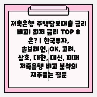 저축은행 주택담보대출 금리 비교! 최저 금리 TOP 8 은? | 한국투자, 솔브레인, OK, 고려, 삼호, 대한, 대신, 페퍼 저축은행 비교 분석